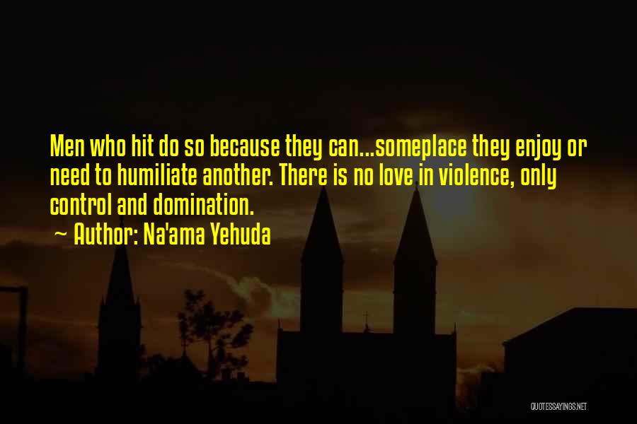 Na'ama Yehuda Quotes: Men Who Hit Do So Because They Can...someplace They Enjoy Or Need To Humiliate Another. There Is No Love In