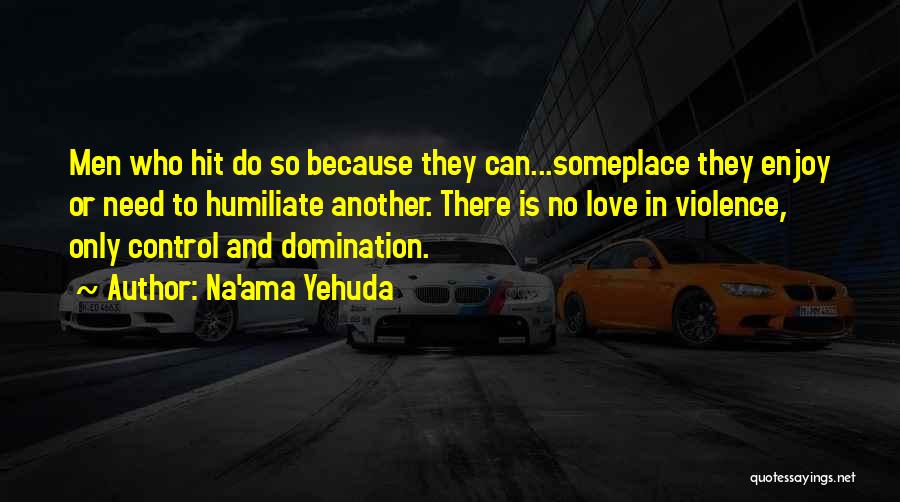 Na'ama Yehuda Quotes: Men Who Hit Do So Because They Can...someplace They Enjoy Or Need To Humiliate Another. There Is No Love In