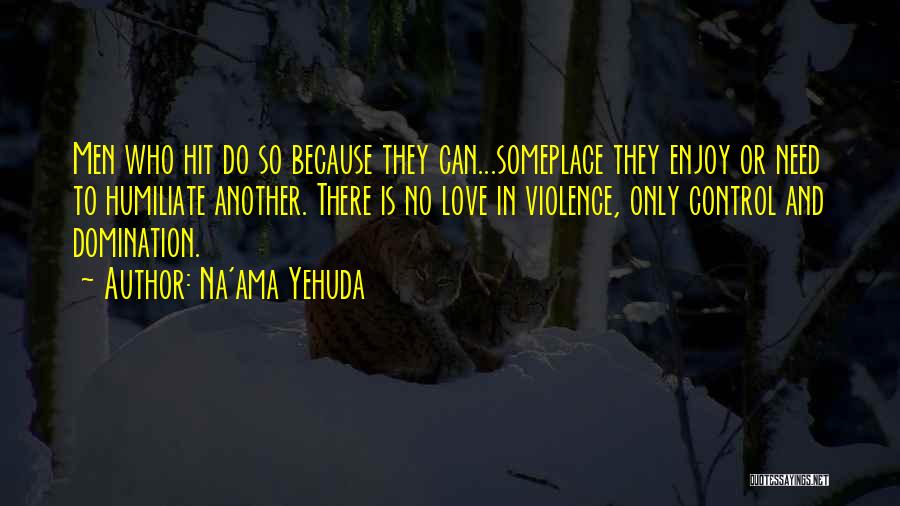 Na'ama Yehuda Quotes: Men Who Hit Do So Because They Can...someplace They Enjoy Or Need To Humiliate Another. There Is No Love In