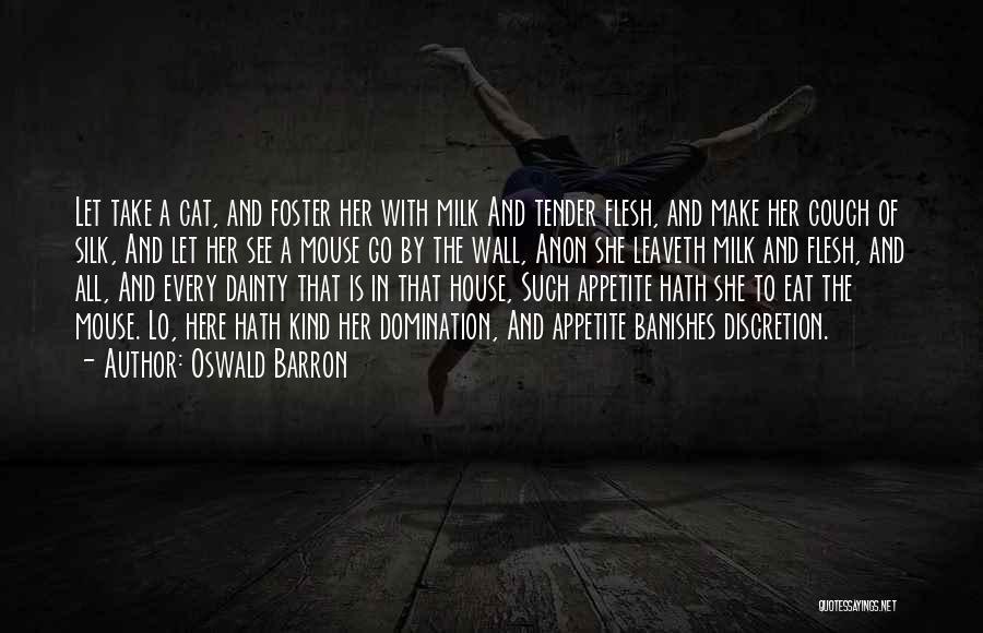 Oswald Barron Quotes: Let Take A Cat, And Foster Her With Milk And Tender Flesh, And Make Her Couch Of Silk, And Let