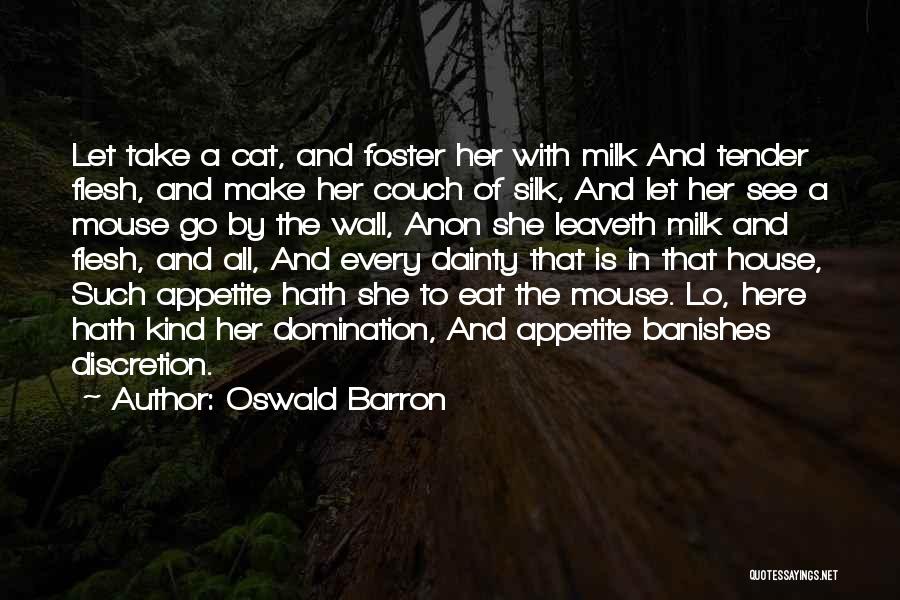 Oswald Barron Quotes: Let Take A Cat, And Foster Her With Milk And Tender Flesh, And Make Her Couch Of Silk, And Let