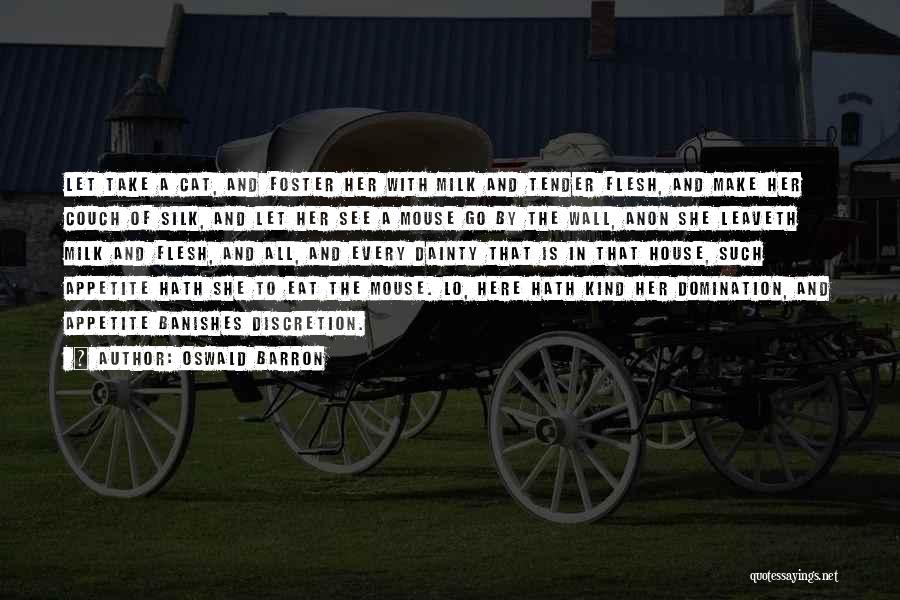 Oswald Barron Quotes: Let Take A Cat, And Foster Her With Milk And Tender Flesh, And Make Her Couch Of Silk, And Let