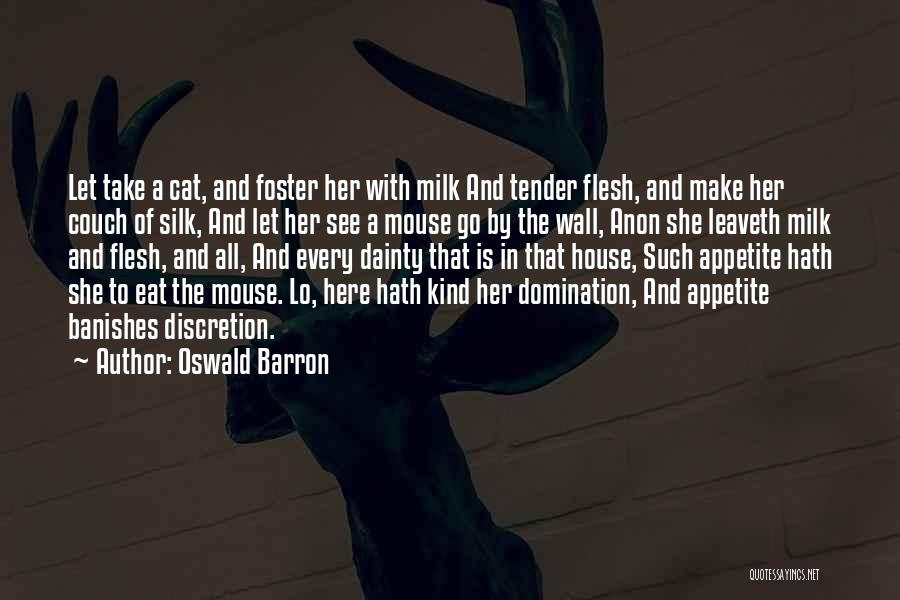 Oswald Barron Quotes: Let Take A Cat, And Foster Her With Milk And Tender Flesh, And Make Her Couch Of Silk, And Let