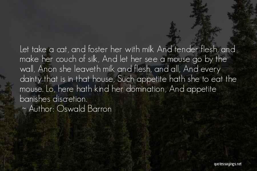 Oswald Barron Quotes: Let Take A Cat, And Foster Her With Milk And Tender Flesh, And Make Her Couch Of Silk, And Let