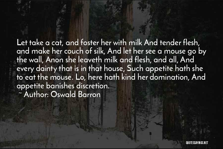 Oswald Barron Quotes: Let Take A Cat, And Foster Her With Milk And Tender Flesh, And Make Her Couch Of Silk, And Let