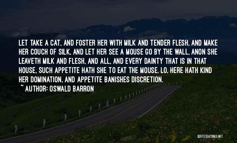 Oswald Barron Quotes: Let Take A Cat, And Foster Her With Milk And Tender Flesh, And Make Her Couch Of Silk, And Let