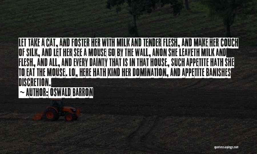 Oswald Barron Quotes: Let Take A Cat, And Foster Her With Milk And Tender Flesh, And Make Her Couch Of Silk, And Let