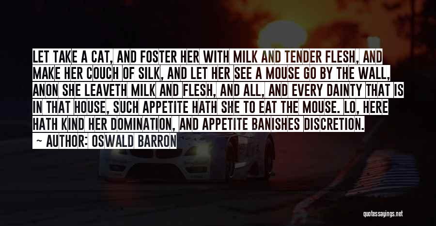 Oswald Barron Quotes: Let Take A Cat, And Foster Her With Milk And Tender Flesh, And Make Her Couch Of Silk, And Let