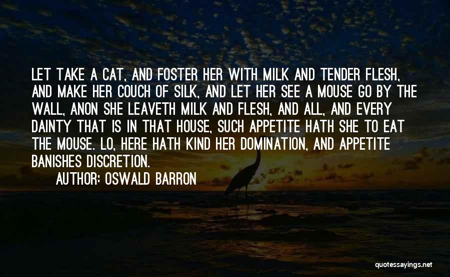 Oswald Barron Quotes: Let Take A Cat, And Foster Her With Milk And Tender Flesh, And Make Her Couch Of Silk, And Let