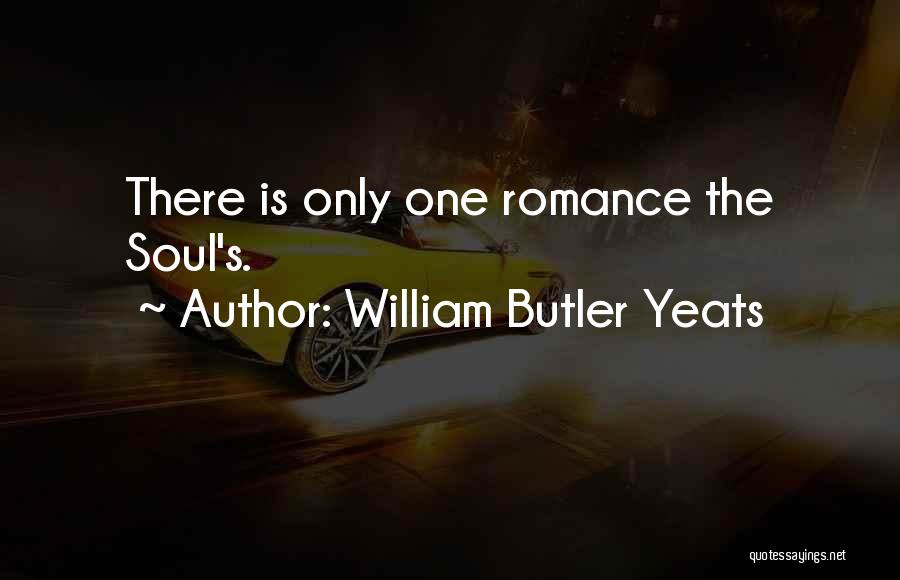 William Butler Yeats Quotes: There Is Only One Romance The Soul's.