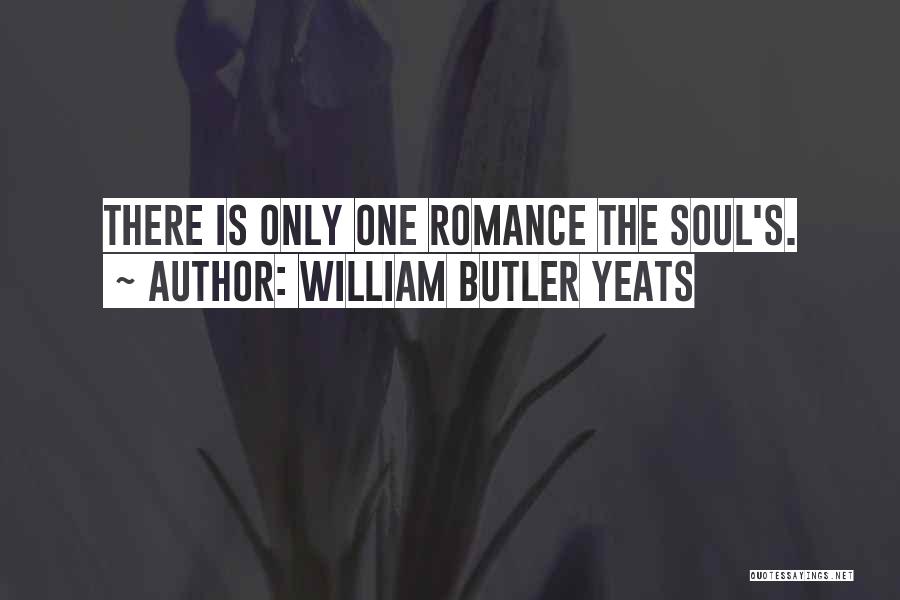 William Butler Yeats Quotes: There Is Only One Romance The Soul's.