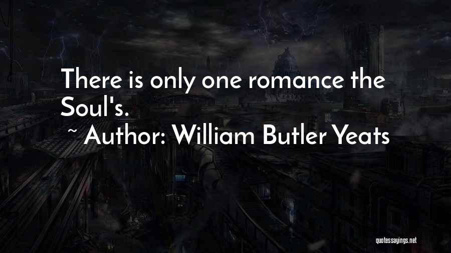 William Butler Yeats Quotes: There Is Only One Romance The Soul's.