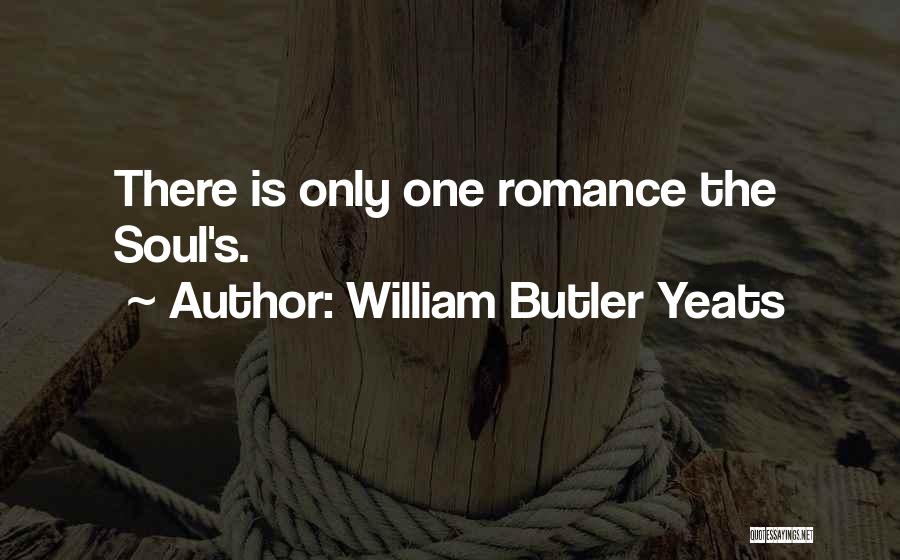 William Butler Yeats Quotes: There Is Only One Romance The Soul's.