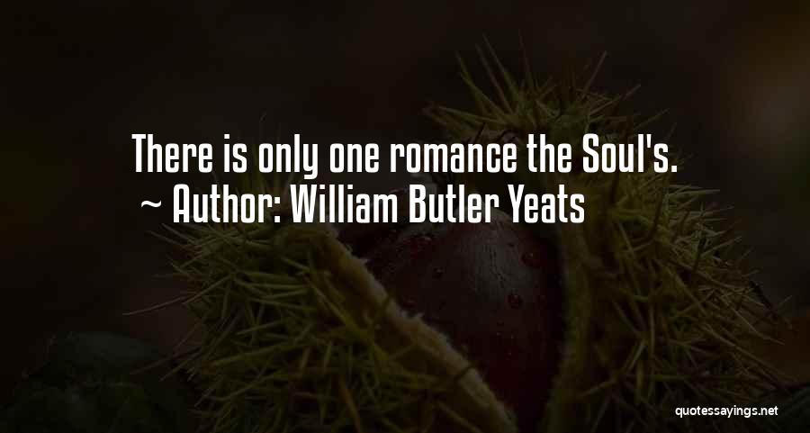 William Butler Yeats Quotes: There Is Only One Romance The Soul's.