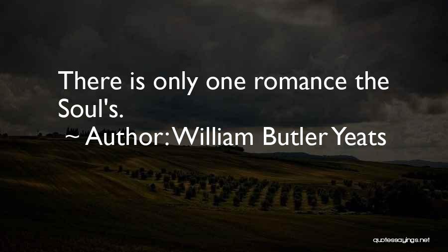 William Butler Yeats Quotes: There Is Only One Romance The Soul's.