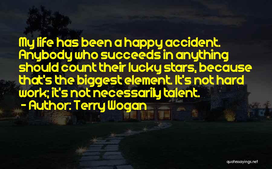 Terry Wogan Quotes: My Life Has Been A Happy Accident. Anybody Who Succeeds In Anything Should Count Their Lucky Stars, Because That's The