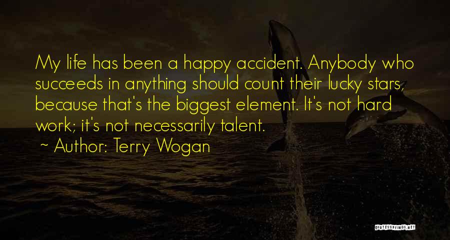 Terry Wogan Quotes: My Life Has Been A Happy Accident. Anybody Who Succeeds In Anything Should Count Their Lucky Stars, Because That's The
