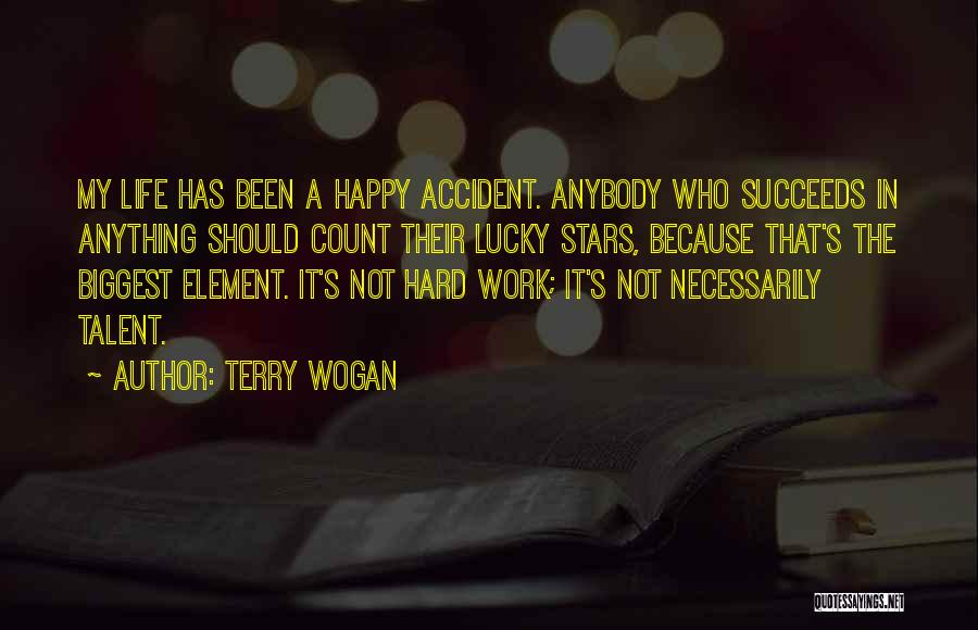 Terry Wogan Quotes: My Life Has Been A Happy Accident. Anybody Who Succeeds In Anything Should Count Their Lucky Stars, Because That's The