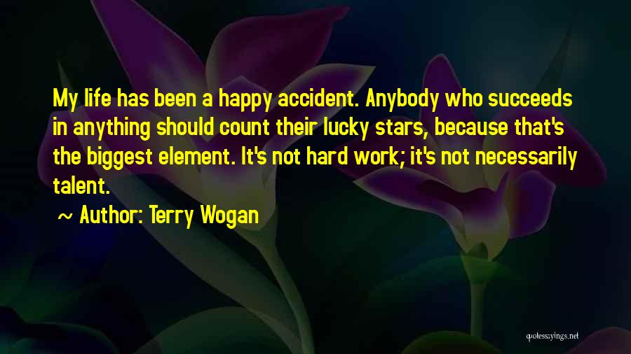 Terry Wogan Quotes: My Life Has Been A Happy Accident. Anybody Who Succeeds In Anything Should Count Their Lucky Stars, Because That's The