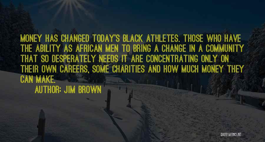 Jim Brown Quotes: Money Has Changed Today's Black Athletes. Those Who Have The Ability As African Men To Bring A Change In A