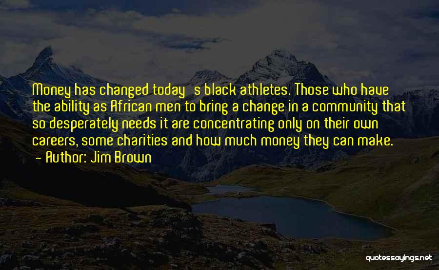 Jim Brown Quotes: Money Has Changed Today's Black Athletes. Those Who Have The Ability As African Men To Bring A Change In A
