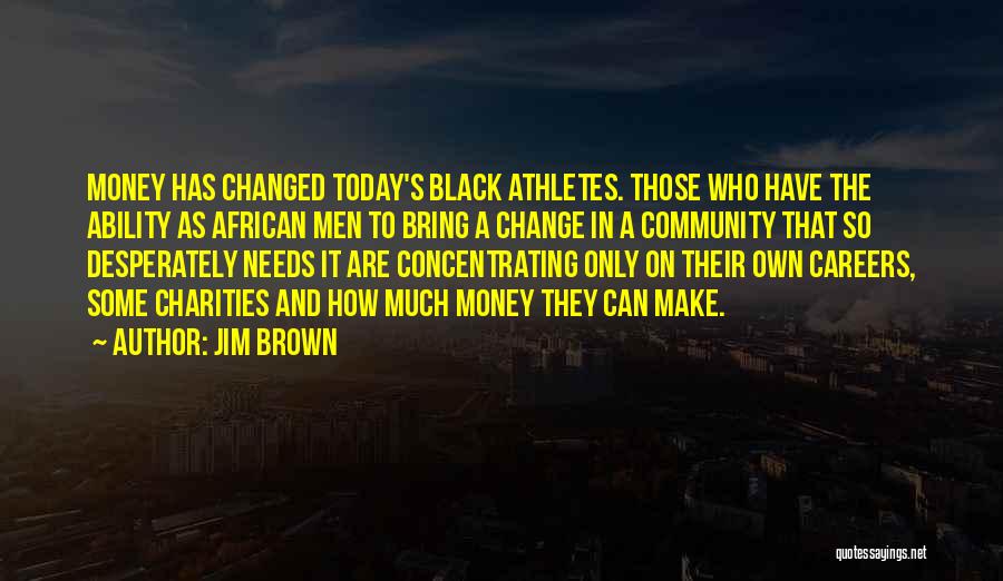 Jim Brown Quotes: Money Has Changed Today's Black Athletes. Those Who Have The Ability As African Men To Bring A Change In A