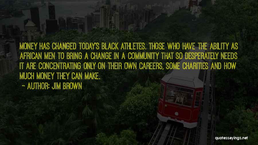 Jim Brown Quotes: Money Has Changed Today's Black Athletes. Those Who Have The Ability As African Men To Bring A Change In A