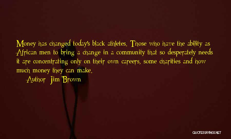 Jim Brown Quotes: Money Has Changed Today's Black Athletes. Those Who Have The Ability As African Men To Bring A Change In A