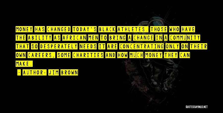 Jim Brown Quotes: Money Has Changed Today's Black Athletes. Those Who Have The Ability As African Men To Bring A Change In A
