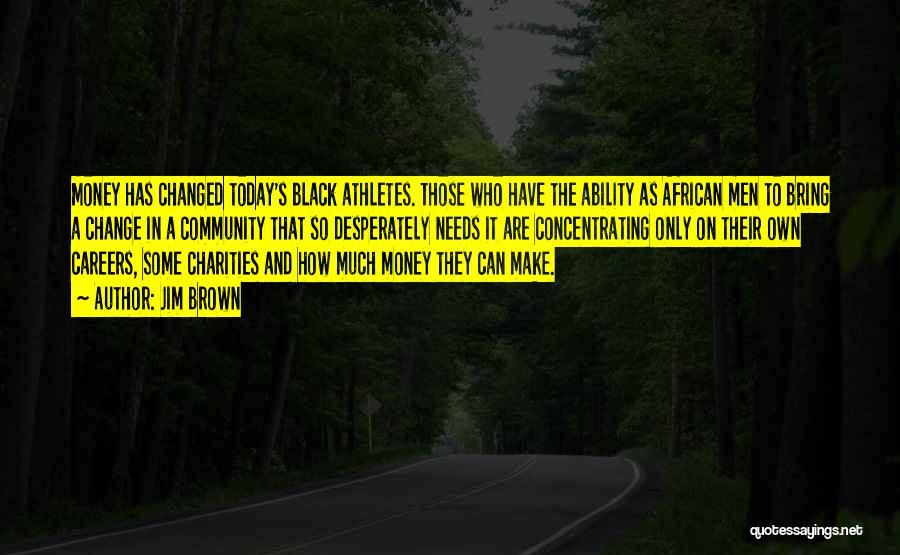 Jim Brown Quotes: Money Has Changed Today's Black Athletes. Those Who Have The Ability As African Men To Bring A Change In A