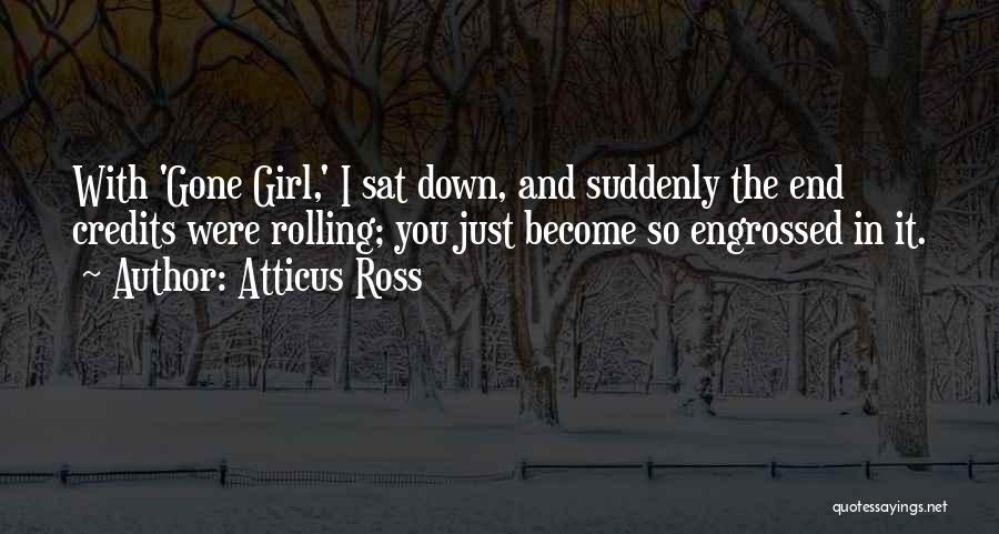 Atticus Ross Quotes: With 'gone Girl,' I Sat Down, And Suddenly The End Credits Were Rolling; You Just Become So Engrossed In It.