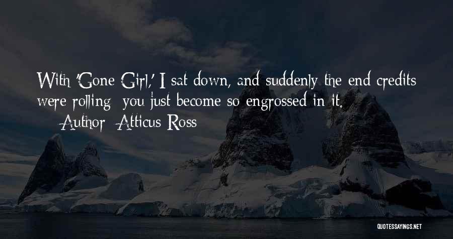 Atticus Ross Quotes: With 'gone Girl,' I Sat Down, And Suddenly The End Credits Were Rolling; You Just Become So Engrossed In It.