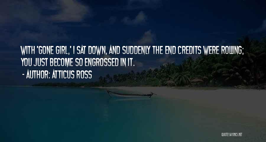 Atticus Ross Quotes: With 'gone Girl,' I Sat Down, And Suddenly The End Credits Were Rolling; You Just Become So Engrossed In It.