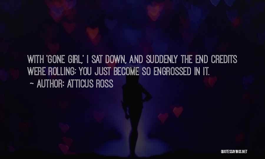 Atticus Ross Quotes: With 'gone Girl,' I Sat Down, And Suddenly The End Credits Were Rolling; You Just Become So Engrossed In It.