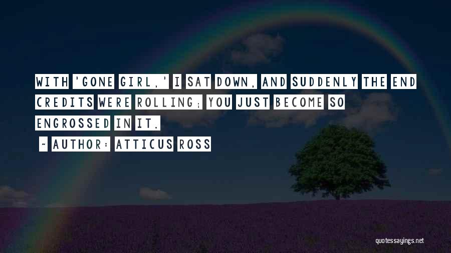 Atticus Ross Quotes: With 'gone Girl,' I Sat Down, And Suddenly The End Credits Were Rolling; You Just Become So Engrossed In It.