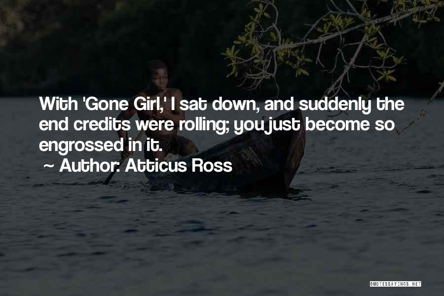 Atticus Ross Quotes: With 'gone Girl,' I Sat Down, And Suddenly The End Credits Were Rolling; You Just Become So Engrossed In It.