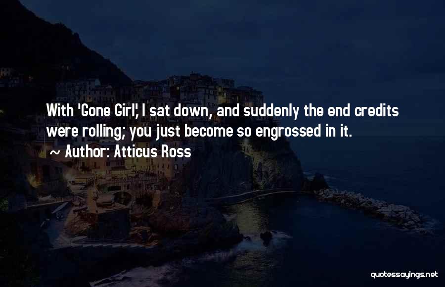 Atticus Ross Quotes: With 'gone Girl,' I Sat Down, And Suddenly The End Credits Were Rolling; You Just Become So Engrossed In It.