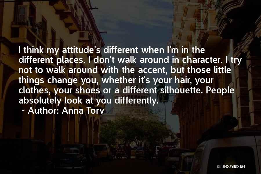 Anna Torv Quotes: I Think My Attitude's Different When I'm In The Different Places. I Don't Walk Around In Character. I Try Not