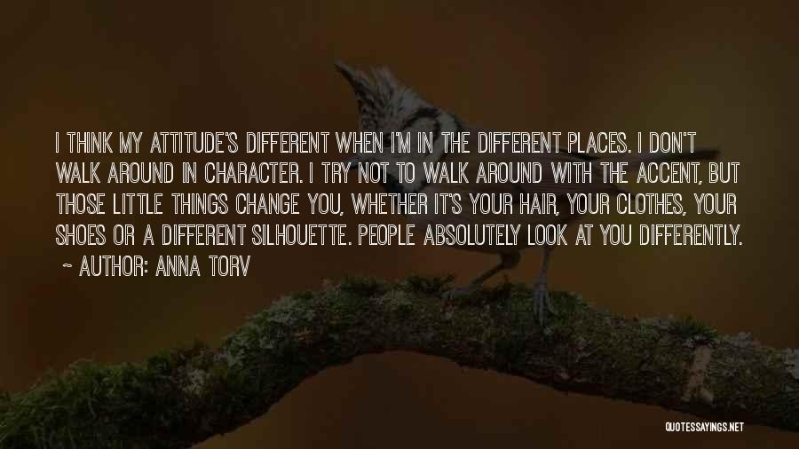 Anna Torv Quotes: I Think My Attitude's Different When I'm In The Different Places. I Don't Walk Around In Character. I Try Not