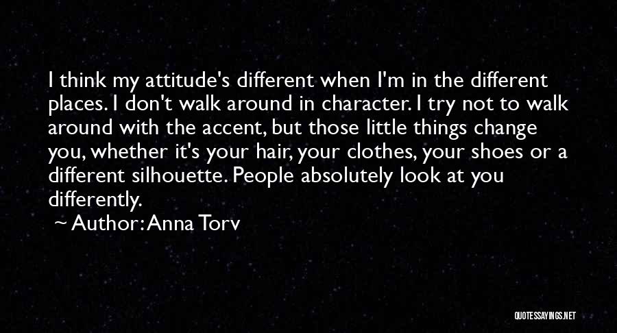 Anna Torv Quotes: I Think My Attitude's Different When I'm In The Different Places. I Don't Walk Around In Character. I Try Not