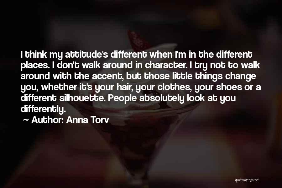 Anna Torv Quotes: I Think My Attitude's Different When I'm In The Different Places. I Don't Walk Around In Character. I Try Not