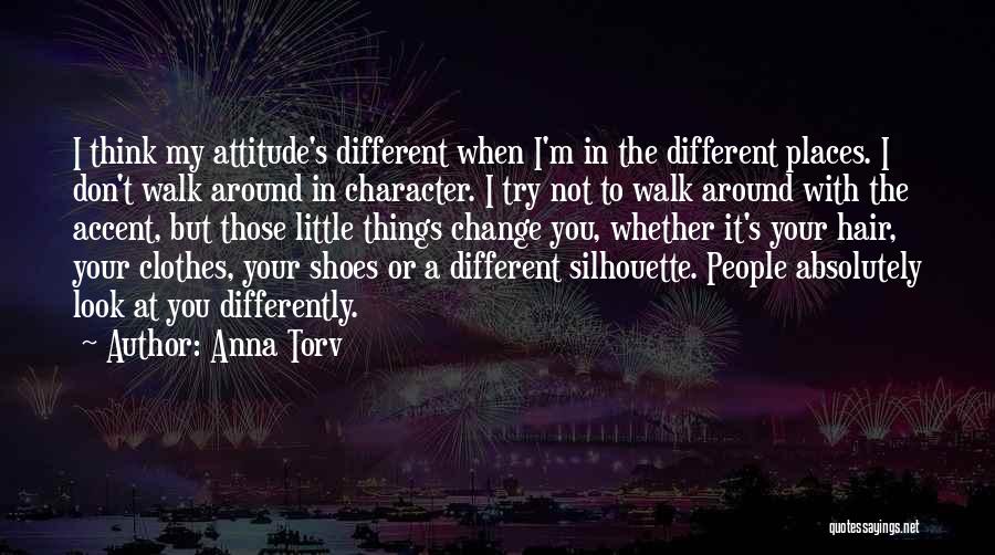 Anna Torv Quotes: I Think My Attitude's Different When I'm In The Different Places. I Don't Walk Around In Character. I Try Not