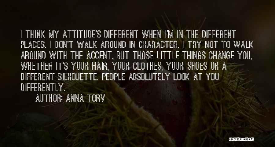 Anna Torv Quotes: I Think My Attitude's Different When I'm In The Different Places. I Don't Walk Around In Character. I Try Not