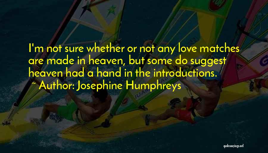 Josephine Humphreys Quotes: I'm Not Sure Whether Or Not Any Love Matches Are Made In Heaven, But Some Do Suggest Heaven Had A