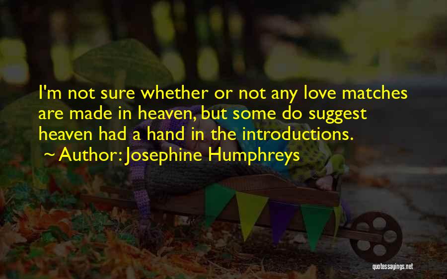 Josephine Humphreys Quotes: I'm Not Sure Whether Or Not Any Love Matches Are Made In Heaven, But Some Do Suggest Heaven Had A