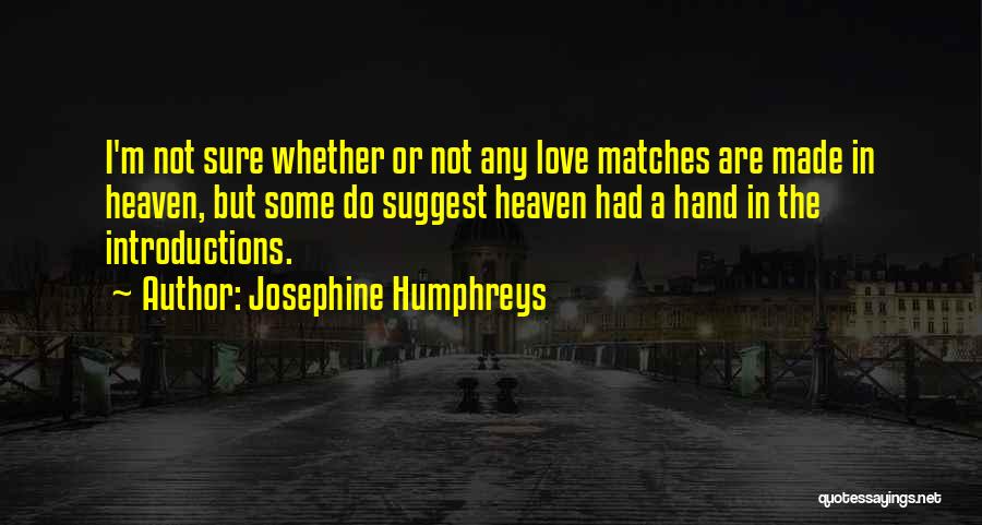 Josephine Humphreys Quotes: I'm Not Sure Whether Or Not Any Love Matches Are Made In Heaven, But Some Do Suggest Heaven Had A