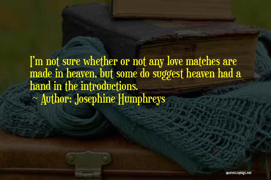 Josephine Humphreys Quotes: I'm Not Sure Whether Or Not Any Love Matches Are Made In Heaven, But Some Do Suggest Heaven Had A