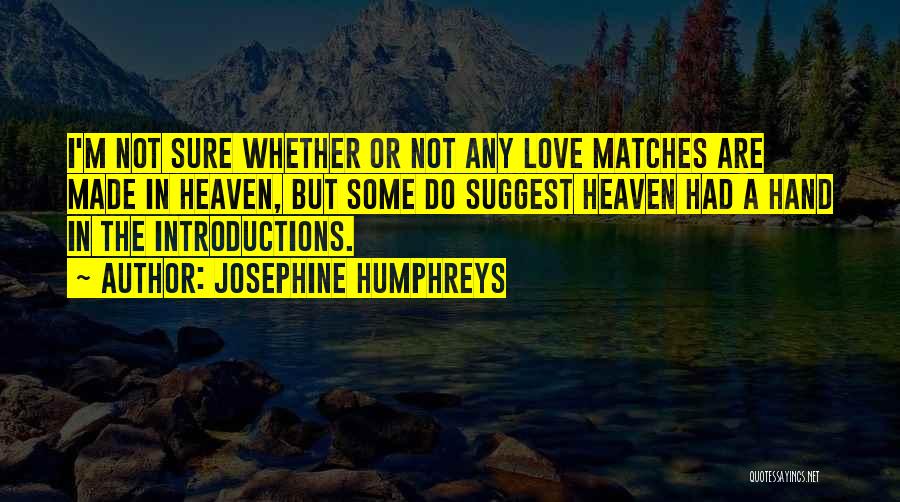 Josephine Humphreys Quotes: I'm Not Sure Whether Or Not Any Love Matches Are Made In Heaven, But Some Do Suggest Heaven Had A