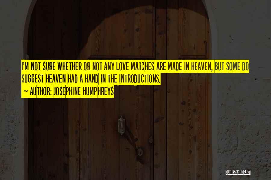 Josephine Humphreys Quotes: I'm Not Sure Whether Or Not Any Love Matches Are Made In Heaven, But Some Do Suggest Heaven Had A