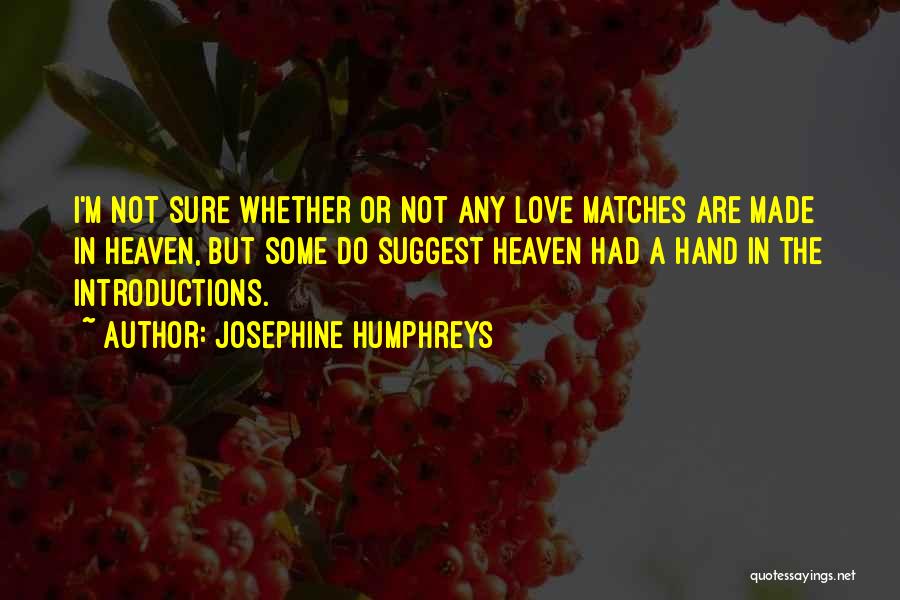 Josephine Humphreys Quotes: I'm Not Sure Whether Or Not Any Love Matches Are Made In Heaven, But Some Do Suggest Heaven Had A